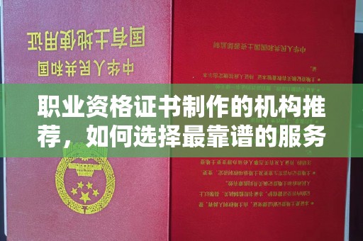光泽职业资格证书制作的机构推荐，如何选择最靠谱的服务商？